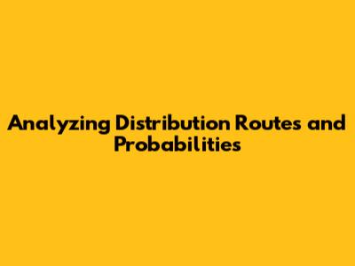 Analyzing Distribution Routes and Probabilities