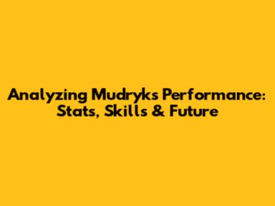 Analyzing Mudryk's Performance: Stats, Skills & Future