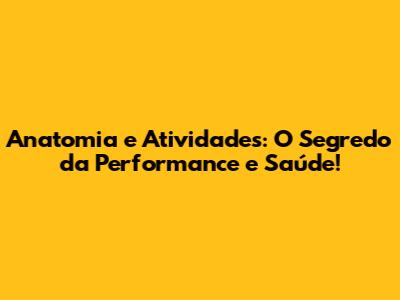 Anatomia e Atividades: O Segredo da Performance e Saúde!