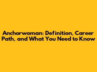Anchorwoman: Definition, Career Path, and What You Need to Know