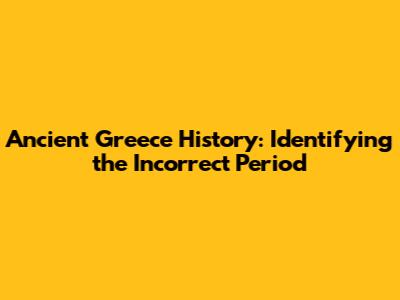 Ancient Greece History: Identifying the Incorrect Period