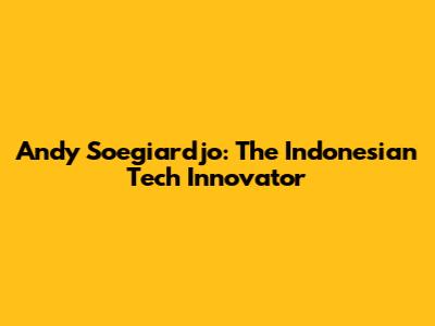 Andy Soegiardjo: The Indonesian Tech Innovator