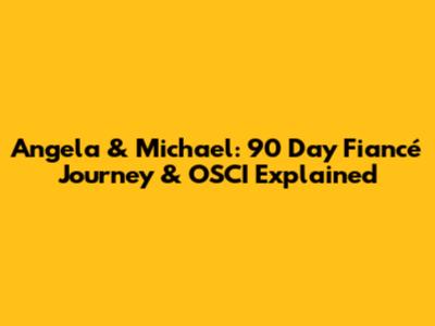 Angela & Michael: 90 Day Fiancé Journey & OSCI Explained