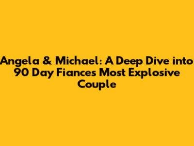 Angela & Michael: A Deep Dive into 90 Day Fiance's Most Explosive Couple