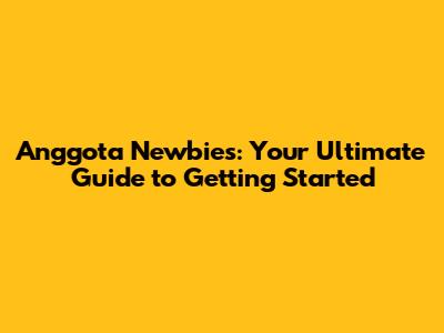 Anggota Newbies: Your Ultimate Guide to Getting Started