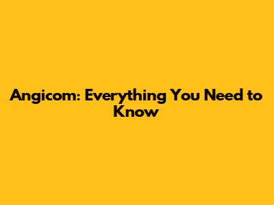 Angicom: Everything You Need to Know