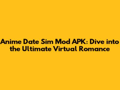 Anime Date Sim Mod APK: Dive into the Ultimate Virtual Romance