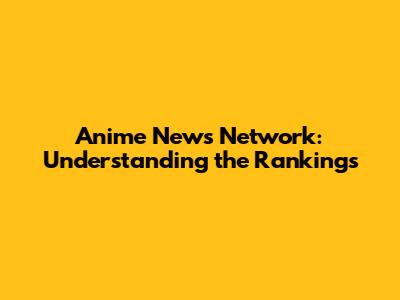 Anime News Network: Understanding the Rankings