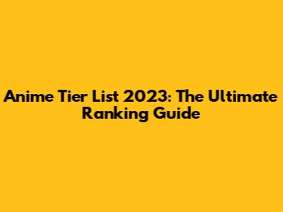 Anime Tier List 2023: The Ultimate Ranking Guide