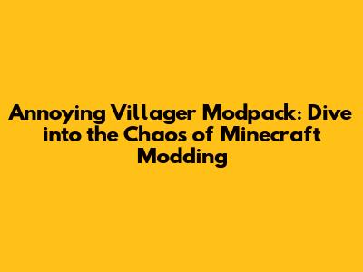 Annoying Villager Modpack: Dive into the Chaos of Minecraft Modding