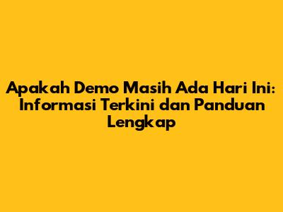 Apakah Demo Masih Ada Hari Ini: Informasi Terkini dan Panduan Lengkap