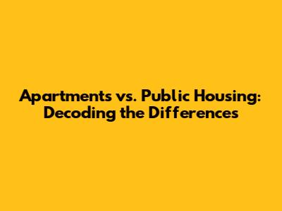 Apartments vs. Public Housing: Decoding the Differences
