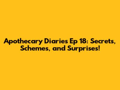 Apothecary Diaries Ep 18: Secrets, Schemes, and Surprises!