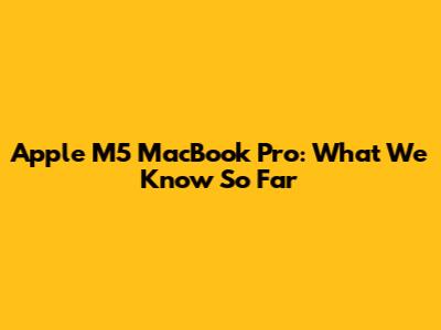 Apple M5 MacBook Pro: What We Know So Far