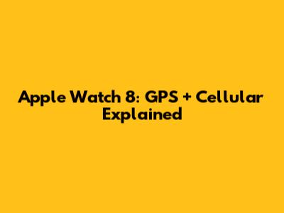 Apple Watch 8: GPS + Cellular Explained
