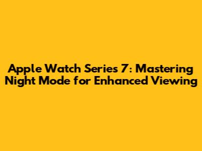 Apple Watch Series 7: Mastering Night Mode for Enhanced Viewing