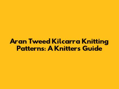 Aran Tweed Kilcarra Knitting Patterns: A Knitter's Guide