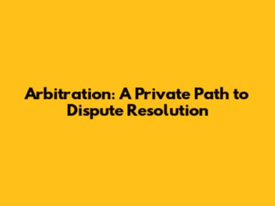 Arbitration: A Private Path to Dispute Resolution
