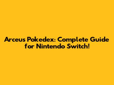 Arceus Pokedex: Complete Guide for Nintendo Switch!