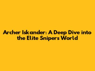 Archer Iskander: A Deep Dive into the Elite Sniper's World