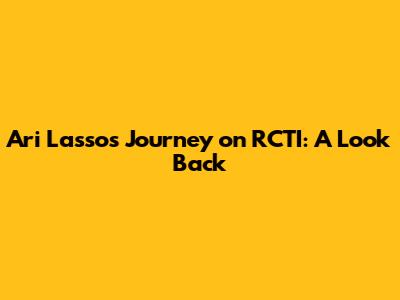Ari Lasso's Journey on RCTI: A Look Back