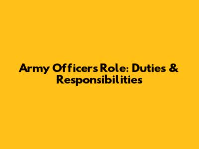 Army Officer's Role: Duties & Responsibilities