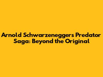 Arnold Schwarzenegger's Predator Saga: Beyond the Original