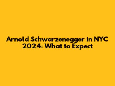 Arnold Schwarzenegger in NYC 2024: What to Expect