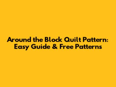 Around the Block Quilt Pattern: Easy Guide & Free Patterns