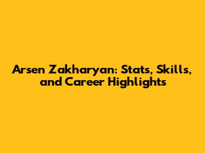 Arsen Zakharyan: Stats, Skills, and Career Highlights