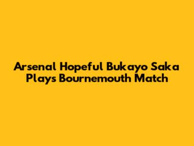 Arsenal Hopeful Bukayo Saka Plays Bournemouth Match
