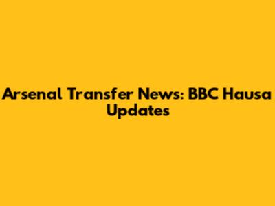 Arsenal Transfer News: BBC Hausa Updates