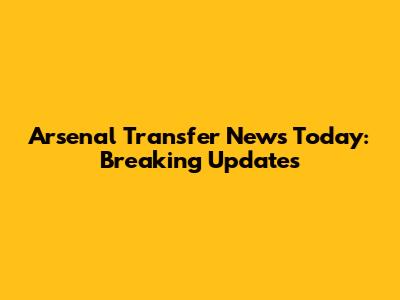 Arsenal Transfer News Today: Breaking Updates
