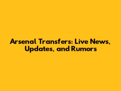Arsenal Transfers: Live News, Updates, and Rumors