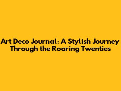 Art Deco Journal: A Stylish Journey Through the Roaring Twenties