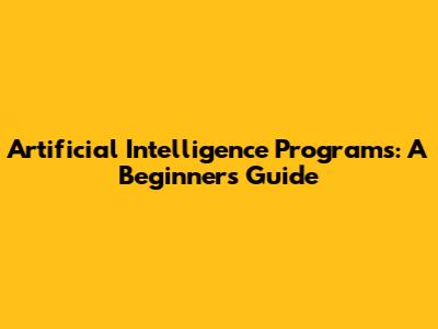 Artificial Intelligence Programs: A Beginner's Guide