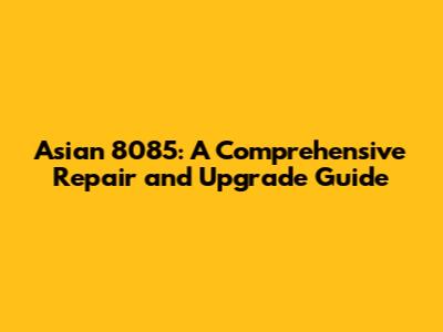 Asian 8085: A Comprehensive Repair and Upgrade Guide