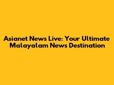 Asianet News Live: Your Ultimate Malayalam News Destination