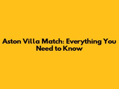 Aston Villa Match: Everything You Need to Know