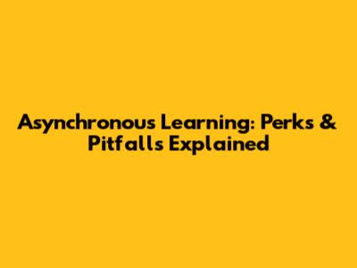 Asynchronous Learning: Perks & Pitfalls Explained
