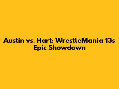 Austin vs. Hart: WrestleMania 13's Epic Showdown