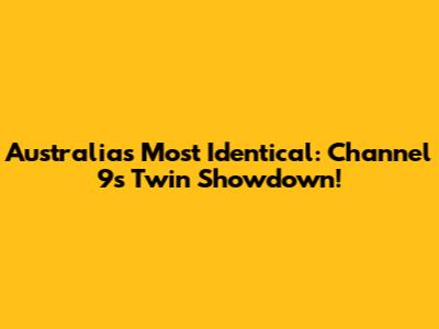 Australia's Most Identical: Channel 9's Twin Showdown!