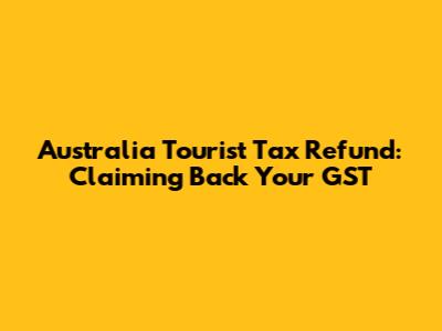 Australia Tourist Tax Refund: Claiming Back Your GST