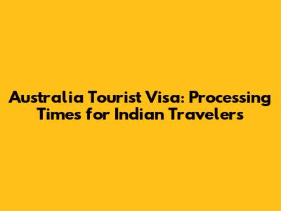 Australia Tourist Visa: Processing Times for Indian Travelers