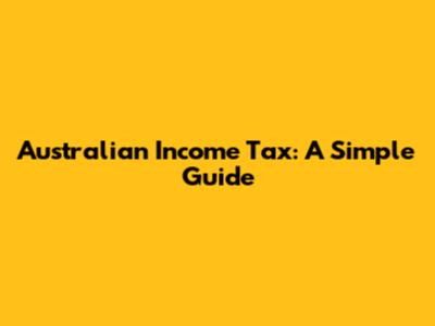 Australian Income Tax: A Simple Guide