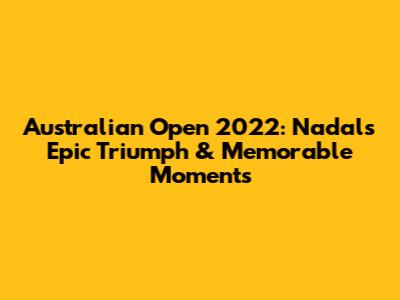 Australian Open 2022: Nadal's Epic Triumph & Memorable Moments