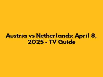 Austria vs Netherlands: April 8, 2025 - TV Guide