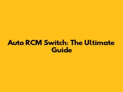 Auto RCM Switch: The Ultimate Guide