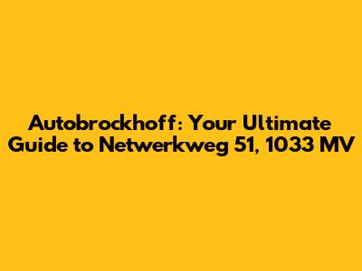 Autobrockhoff: Your Ultimate Guide to Netwerkweg 51, 1033 MV