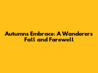Autumn's Embrace: A Wanderer's Fall and Farewell